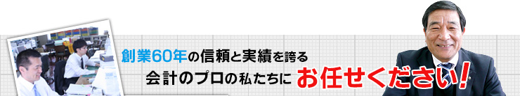 創業60年の信頼と実績を誇る会計のプロにお任せください！