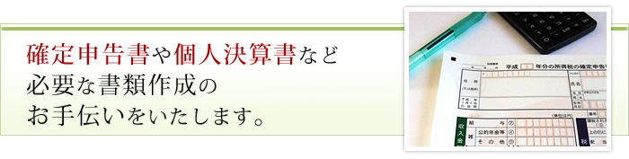 確定申告書や個人決算書など必要な書類の作成のお手伝いをいたします。